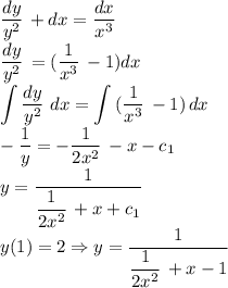 \displaystyle {{dy}\over{y^2}} \, + dx = \displaystyle {{dx}\over{x^3}} \,\\\displaystyle {{dy}\over{y^2}} \, = (\displaystyle {{1}\over{x^3}} \, - 1)dx\\\int {\displaystyle {{dy}\over{y^2}} \,} \, dx = \int {(\displaystyle {{1}\over{x^3}} \, - 1)} \, dx\\-\displaystyle {{1}\over{y}} = -\displaystyle{{1}\over{2x^2}} \, - x - c_1\\y = \displaystyle {{1}\over{\displaystyle{{1}\over{2x^2}} \, + x + c_1}} \,\\y(1) = 2 \Rightarrow y = \displaystyle {{1}\over{\displaystyle{{1}\over{2x^2}} \, + x - 1}} \,