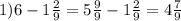 1)6 - 1 \frac{2}{9} = 5 \frac{9}{9} - 1 \frac{2}{9} = 4 \frac{7}{9}