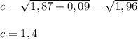 c=\sqrt{1,87+0,09}=\sqrt{1,96} \\\\c=1,4