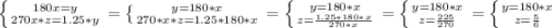 \left \{ {{180 x=y} \atop {270 x*z=1.25*y}} \right.=\left \{ {{y= 180 * x} \atop {270 * x * z = 1.25 * 180 * x}} \right.=\left \{ {{y = 180 * x} \atop {z=\frac{1.25 * 180 * x}{270 * x} }} \right. = \left \{ {{y = 180 * x} \atop {z = \frac{225}{270} }} \right.=\left \{ {{y = 180 * x} \atop {z = \frac{5}{6} }} \right.