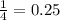 \frac{1}{4} = 0.25