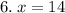 6. \: x = 14