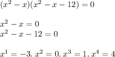 ( {x}^{2} - x)( {x}^{2} - x - 12) = 0 \\ \\ {x}^{2} - x = 0 \\ {x}^{2} - x - 12 = 0 \\ \\ {x}^{1} = - 3 . \: {x}^{2} = 0. \: {x}^{3} = 1. \: {x}^{4} = 4