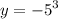 y = { - 5}^{3}