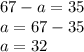 67 - a = 35 \\ a = 67 - 35 \\ a = 32 \\