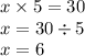 x \times 5 = 30 \\ x = 30 \div 5 \\ x = 6