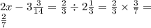 2x - 3 \frac{3}{14} = \frac{2}{3} \div 2 \frac{1}{3} = \frac{2}{3} \times \frac{3}{7} = \\ \frac{2}{7} \\