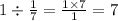 1 \div \frac{1}{7} = \frac{1 \times 7}{1} = 7