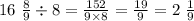 16 \ \frac{8}{9} \div 8 = \frac{152}{9 \times 8} = \frac{19}{9} = 2 \ \frac{1}{9}