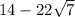 14 - 22 \sqrt{7}