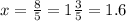 x = \frac{8}{5} = 1 \frac{3}{5} = 1.6