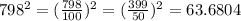 798 {}^{2} = ( \frac{798}{100}) {}^{2} = ( \frac{399}{50}) {}^{2} = 63.6804