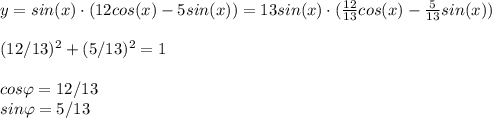 y=sin(x)\cdot (12cos(x)-5sin(x))=13sin(x)\cdot (\frac{12}{13}cos(x)-\frac{5}{13}sin(x))\\\\(12/13)^2+(5/13)^2=1\\\\cos\varphi =12/13\\sin\varphi=5/13