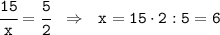 \tt \cfrac{15}{x}=\cfrac{5}{2} \ \ \Rightarrow \ \ x=15\cdot2:5=6