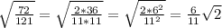 \sqrt{\frac{72}{121} }=\sqrt{\frac{2*36}{11*11} }=\sqrt{\frac{2*6^{2}}{11^{2} }}=\frac{6}{11 }\sqrt{2}