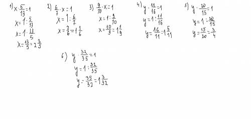 Найди корни уравнений 1) x•5/13=1; 2)6/7•x=1; 3)9/10•x=1; 4)y•11/16=1; 5)y•20/15=1; 6)y•32/35=1.