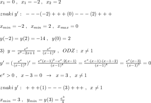 x_1=0\; ,\; \; x_1=-2\; ,\; \; x_2=2\\\\znaki\; y':\; \; ---(-2)+++(0)---(2)+++\\\\x_{min}=-2\; ,\; \; x_{min}=2\; ,\; \; x_{max}=0\\\\y(-2)=y(2)=-14\; ,\; \; y(0)=2\\\\3)\; \; y=\frac{e^{x}}{x^2-2x+1}=\frac{e^{x}}{(x-1)^2}\; ,\; \; ODZ:\; x\ne 1\\\\y'=(\frac{e^{x}}{(x-1)^2})'=\frac{e^{x}(x-1)^2-e^{x}\cdot 2(x-1)}{(x-1)^4}=\frac{e^{x}\cdot (x-1)\cdot (x-1-2)}{(x-1)^4}=\frac{e^{x}(x-3)}{(x-1)^3}=0\\\\e^{x}0\; ,\; \; x-3=0\; \; \to \; \; x=3\; ,\; \; x\ne 1\\\\znaki\; y':\; \; +++(1)---(3)+++\; ,\; \; x\ne 1\\\\x_{min}=3\; ,\; \; y_{min}=y(3)=\frac{e^3}{4}