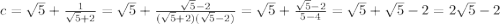 c=\sqrt{5}+\frac{1}{\sqrt{5} +2}=\sqrt{5} +\frac{\sqrt{5} -2}{(\sqrt{5} +2)(\sqrt{5} -2)} =\sqrt{5} +\frac{\sqrt{5} -2}{5-4} =\sqrt{5} +\sqrt{5} -2=2\sqrt{5} -2