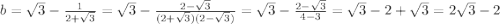 b=\sqrt{3} -\frac{1}{2+\sqrt{3} } =\sqrt{3} -\frac{2-\sqrt{3} }{(2+\sqrt{3} )(2-\sqrt{3} )} =\sqrt{3} -\frac{2-\sqrt{3} }{4-3} =\sqrt{3}-2+\sqrt{3} =2\sqrt{3} -2