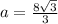 a = \frac{8 \sqrt{3} }{3}