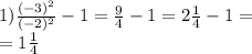 1) \frac{( - 3) {}^{2} }{( - 2) {}^{2} } - 1 = \frac{9}{4} - 1 = 2 \frac{1}{4} - 1 = \\ = 1 \frac{1}{4}