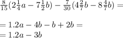 \frac{8}{15} (2 \frac{1}{4} a - 7 \frac{1}{2} b) - \frac{7}{30} (4 \frac{2}{7} b - 8 \frac{4}{7} b) = \\ \\ = 1.2a - 4b - b + 2b = \\ = 1.2a - 3b