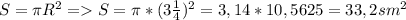 S=\pi R^{2} =S=\pi*(3\frac{1}{4})^{2} =3,14*10,5625=33,2sm^{2}