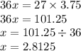 36x = 27 \times 3.75 \\ 36x = 101.25 \\ x = 101.25 \div 36 \\ x = 2.8125