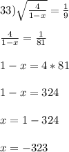 33) \sqrt{\frac{4}{1-x}} = \frac{1}{9}\\\\\frac{4}{1-x} = \frac{1}{81}\\\\1 - x = 4*81\\\\1 - x = 324\\\\x = 1 - 324\\\\x = -323