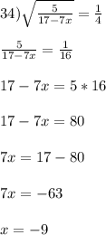 34) \sqrt{\frac{5}{17-7x}} = \frac{1}{4}\\\\\frac{5}{17-7x} = \frac{1}{16}\\\\17 - 7x = 5*16\\\\17 - 7x = 80\\\\7x = 17 - 80\\\\7x = -63\\\\x = -9