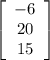 \left[\begin{array}{ccc}-6\\20\\15\end{array}\right]