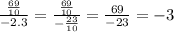 \frac{ \frac{69}{10} }{ - 2.3} = \frac{ \frac{69}{10} }{ - \frac {23}{10} } = \frac{69}{ - 23} = - 3