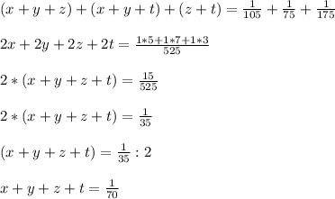 (x+y+z)+(x+y+t)+(z+t)=\frac{1}{105}+\frac{1}{75}+\frac{1}{175}\\\\2x+2y+2z+2t=\frac{1*5+1*7+1*3}{525}\\\\2*(x+y+z+t)=\frac{15}{525}\\\\2*(x+y+z+t)=\frac{1}{35}\\\\(x+y+z+t)=\frac{1}{35}:2\\\\x+y+z+t=\frac{1}{70}