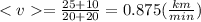 < v = \frac{25 + 10}{ 20 + 20} = 0.875( \frac{km}{min} )