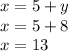 x = 5 + y \\ x = 5 + 8 \\ x = 13