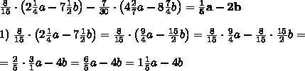 Выражение: 8/15 (2,1/4а - 7,1/2б) - 7/30*(4,2/7а - 8,4/7б) я уже пол часа жду !