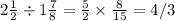 2 \frac{1}{2} \div 1 \frac{7}{8} = \frac{5}{2} \times \frac{8}{15} = 4/3