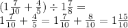 (1 \frac{7}{10} + \frac{4}{5} ) \div 1 \frac{7}{8} = \\ 1 \frac{7}{10} + \frac{4}{5} = 1 \frac{7}{10} + \frac{8}{10} = 1 \frac{15}{10}