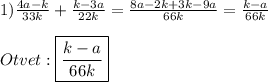 1)\frac{4a-k}{33k}+\frac{k-3a}{22k}=\frac{8a-2k+3k-9a}{66k}=\frac{k-a}{66k}\\\\Otvet:\boxed{\frac{k-a}{66k}}