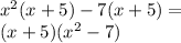 {x}^{2} (x + 5) - 7(x + 5) = \\ (x + 5)( {x}^{2} - 7)