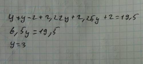 Решите уровнения y+(y-2)+(2,25y)+(2,25y+2)=19,5