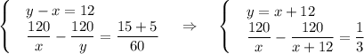 \displaystyle \begin{cases}&\text{}y-x=12\\&\text{}\dfrac{120}{x}-\dfrac{120}{y}=\dfrac{15+5}{60}\end{cases}~~~\Rightarrow~~~\begin{cases}&\text{}y=x+12\\&\text{}\dfrac{120}{x}-\dfrac{120}{x+12}=\dfrac{1}{3}\end{cases}