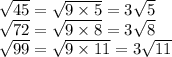 \sqrt{45} = \sqrt{9 \times 5} = 3 \sqrt{5} \\ \sqrt{72} = \sqrt{9 \times 8} = 3 \sqrt{8} \\ \sqrt{99} = \sqrt{9 \times 11} = 3 \sqrt{11}