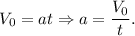 V_0 = at \Rightarrow a = \dfrac{V_0}{t}.