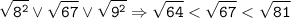 \tt\displaystyle \sqrt{8^2}\vee\sqrt{67}\vee\sqrt{9^2} \Rightarrow \sqrt{64} < \sqrt{67}