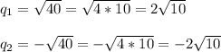 q_{1}=\sqrt{40}=\sqrt{4*10}=2\sqrt{10}\\\\q_{2}=-\sqrt{40}=-\sqrt{4*10}=-2\sqrt{10}