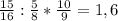 \frac{15}{16} : \frac{5}{8} * \frac{10}{9} = 1,6