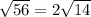 \sqrt{56} = 2 \sqrt{14}