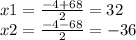 x1 = \frac{ - 4 + 68}{2} = 32 \\ x2 = \frac{ - 4 - 68}{2} = - 36