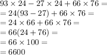 93 \times 24 - 27 \times 24 + 66 \times 76 = \\ = 24(93 - 27) + 66 \times 76 = \\ = 24 \times 66 + 66 \times 76 = \\ = 66(24 + 76) = \\ = 66 \times 100 = \\ = 6600